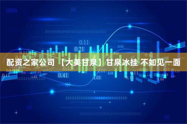 配资之家公司 【大美甘泉】甘泉冰挂 不如见一面