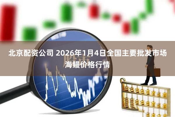 北京配资公司 2026年1月4日全国主要批发市场海鳗价格行情